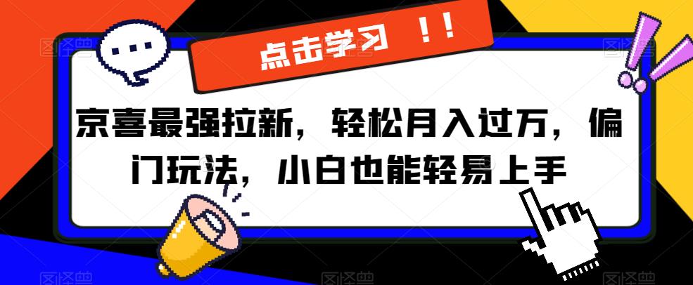 京喜最强拉新，轻松月入过万，偏门玩法，小白也能轻易上手【揭秘】-源创资源网