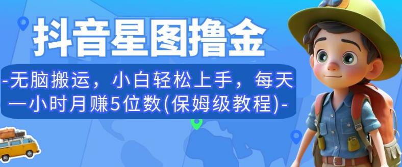 抖音星图撸金，无脑搬运，小白轻松上手，每天一小时月赚5位数(保姆级教程)【揭秘】-源创资源网
