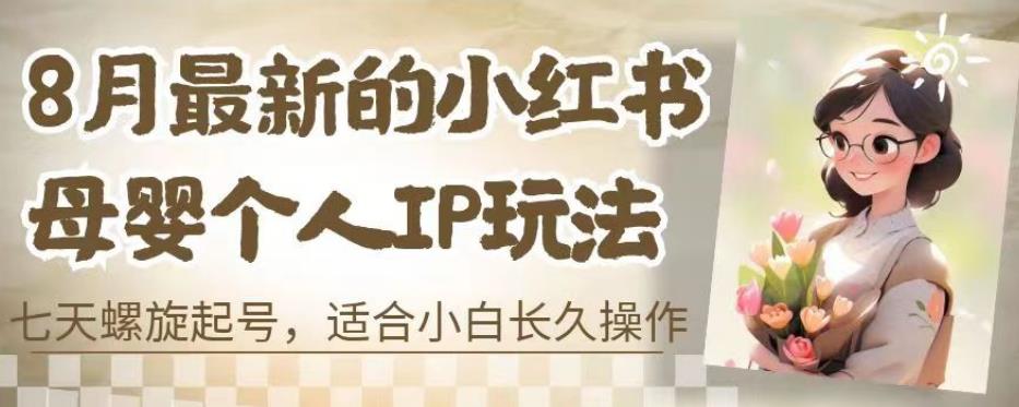 8月最新的小红书母婴个人IP玩法，七天螺旋起号，适合小白长久操作(附带全部教程)【揭秘】-源创资源网