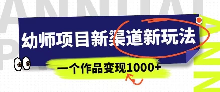 幼师项目新渠道新玩法，一个作品变现1000+，一部手机实现月入过万-源创资源网