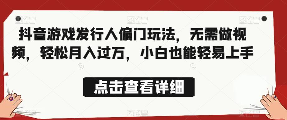 全网首发，抖音游戏发行人偏门玩法，无需做视频，轻松月入过万，小白也能轻易上手【揭秘】-源创资源网