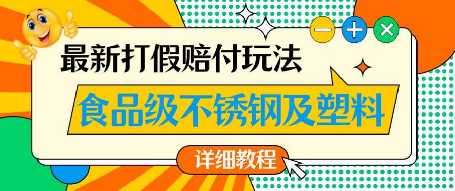最新食品级不锈钢及塑料打假赔付玩法，一单利润500【详细玩法教程】【仅揭秘】-源创资源网