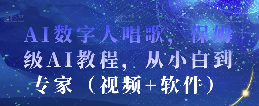 AI数字人唱歌，保姆级AI教程，从小白到专家（视频+软件）-源创资源网
