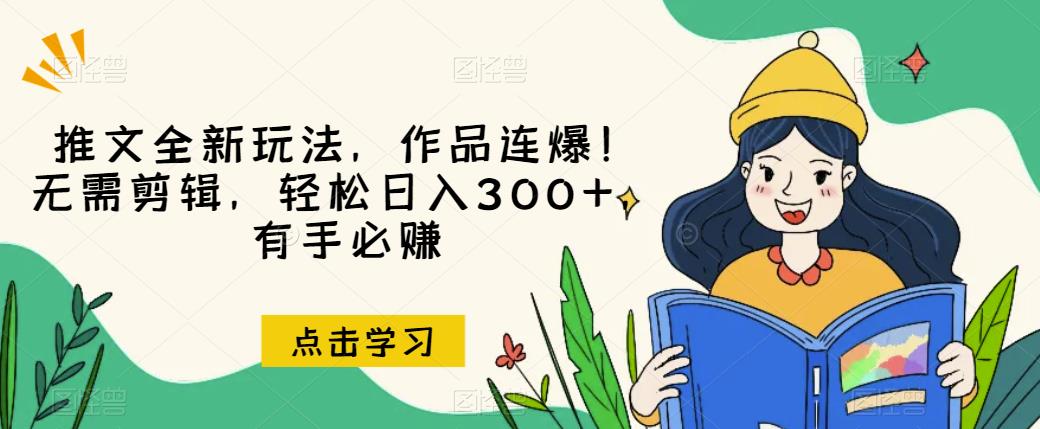 推文全新玩法，作品连爆！无需剪辑，轻松日入300+，有手必赚【揭秘】-源创资源网