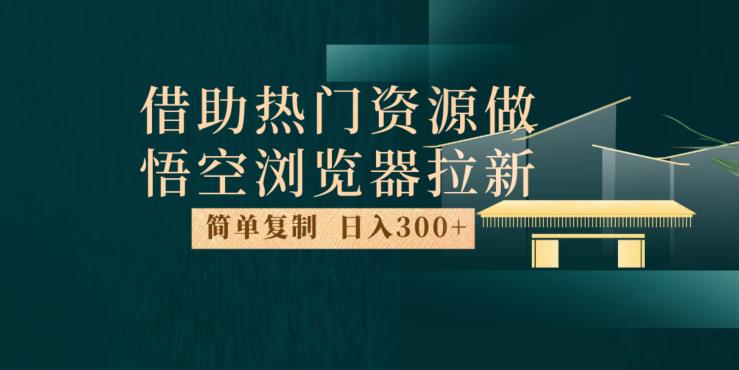 最新借助热门资源悟空浏览器拉新玩法，日入300+，人人可做，每天1小时【揭秘】-源创资源网