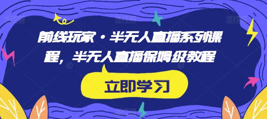 前线玩家·半无人直播系列课程，半无人直播保姆级教程-源创资源网