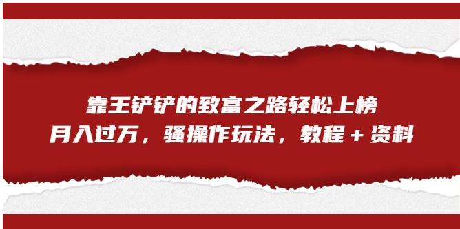 靠王铲铲的致富之路轻松上榜，月入过万，骚操作玩法（教程＋资料）【揭秘】-源创资源网