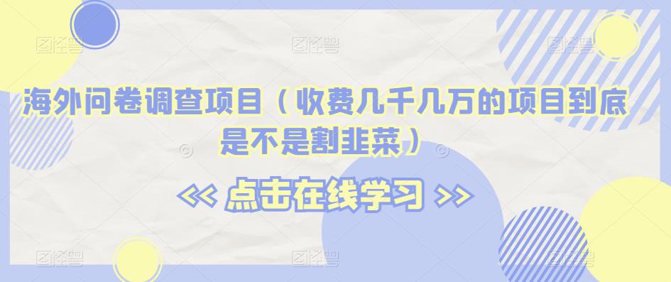 海外问卷调查项目（收费几千几万的项目到底是不是割韭菜）【揭秘】-源创资源网