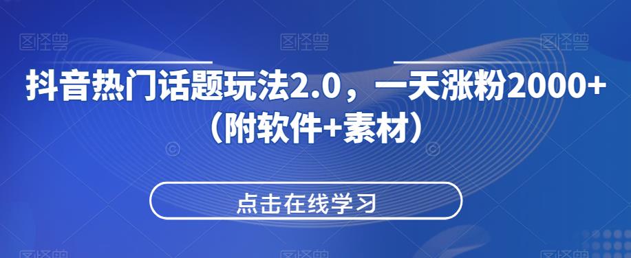 抖音热门话题玩法2.0，一天涨粉2000+（附软件+素材）-源创资源网