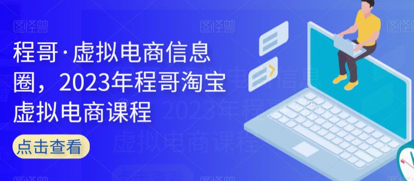 程哥·虚拟电商信息圈，2023年程哥淘宝虚拟电商课程-源创资源网