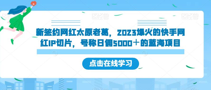 新签约网红太原老葛，2023爆火的快手网红IP切片，号称日佣5000＋的蓝海项目【揭秘】-源创资源网