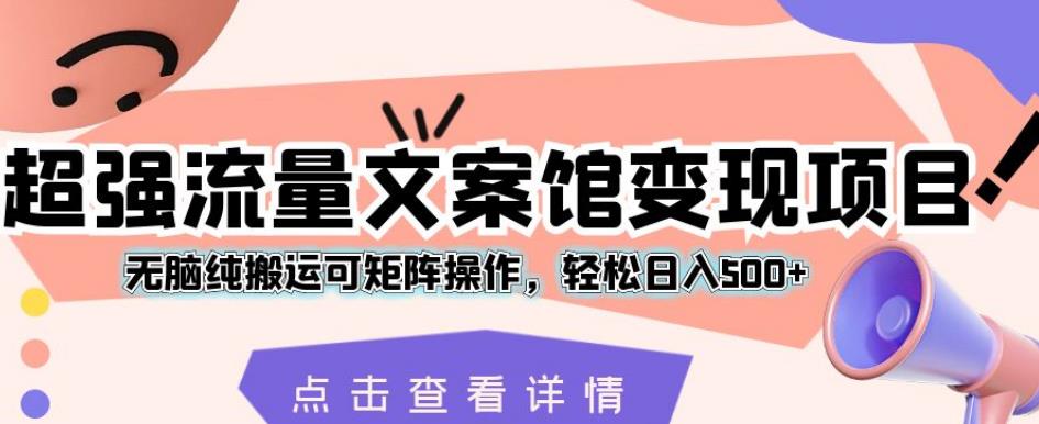 超强流量文案馆变现项目，无脑纯搬运可矩阵操作，轻松日入500+【揭秘】-源创资源网