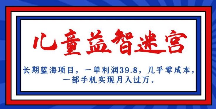 长期蓝海项目，儿童益智迷宫，一单利润39.8，几乎零成本，一部手机实现月入过万-源创资源网