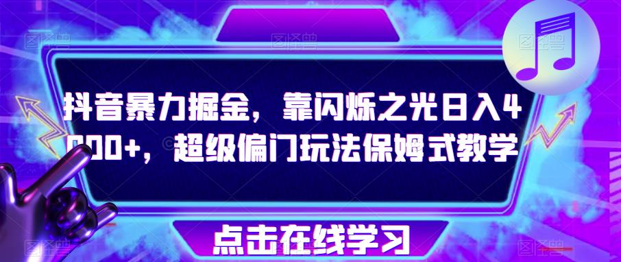 抖音暴力掘金，靠闪烁之光日入4000+，超级偏门玩法保姆式教学-源创资源网