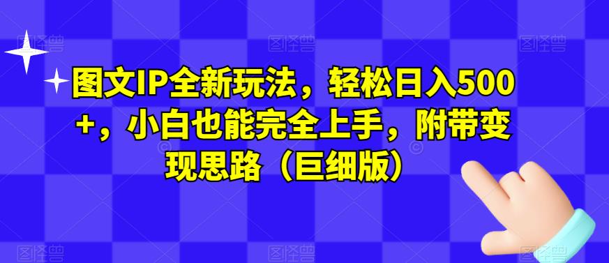 图文IP全新玩法，轻松日入500+，小白也能完全上手，附带变现思路（巨细版）-源创资源网