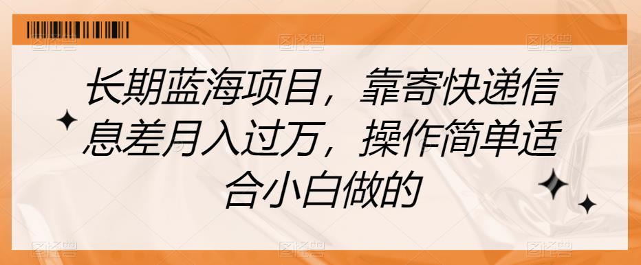长期蓝海项目，靠寄快递信息差月入过万，操作简单适合小白做的【揭秘】-源创资源网