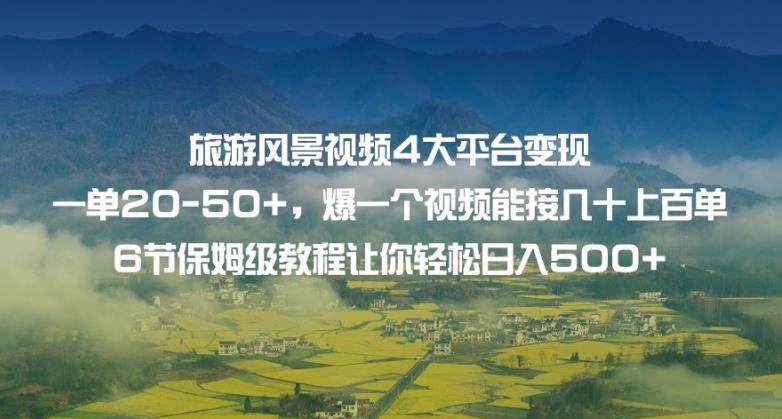 旅游风景视频4大平台变现单20-50+，爆一个视频能接几十上百单6节保姆级教程让你轻松日入500+-源创资源网