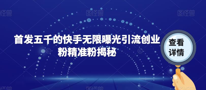 首发五千的快手无限曝光引流创业粉精准粉揭秘-源创资源网