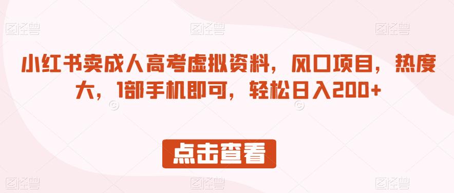 小红书卖成人高考虚拟资料，风口项目，热度大，1部手机即可，轻松日入200+【揭秘】-源创资源网