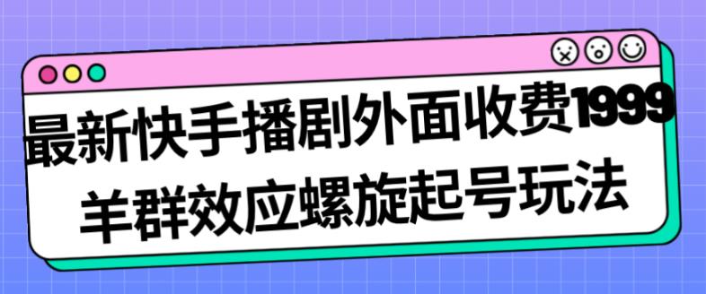 最新快手播剧外面收费1999羊群效应螺旋起号玩法配合流量日入几百完全不是问题-源创资源网