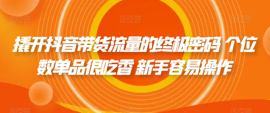撬开抖音带货流量的终极密码 个位数单品很吃香 新手容易操作-源创资源网