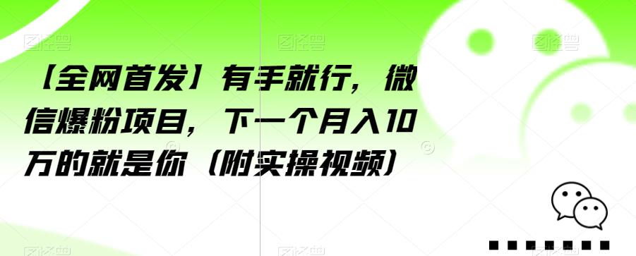 【全网首发】有手就行，微信爆粉项目，下一个月入10万的就是你（附实操视频）【揭秘】-源创资源网