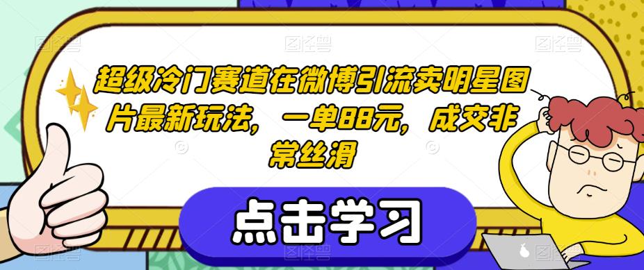 超级冷门赛道在微博引流卖明星图片最新玩法，一单88元，成交非常丝滑【揭秘】-源创资源网