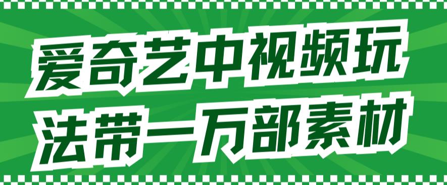 爱奇艺中视频玩法，不用担心版权问题（详情教程+一万部素材）-源创资源网