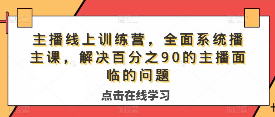主播线上训练营，全面系统‮播主‬课，解决‮分百‬之90的主播面‮的临‬问题-源创资源网