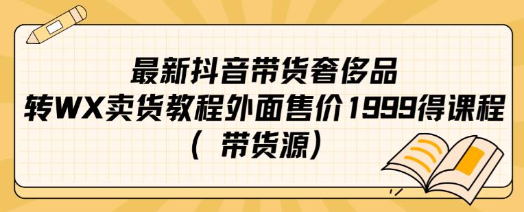 最新抖音奢侈品转微信卖货教程外面售价1999的课程（带货源）-源创资源网