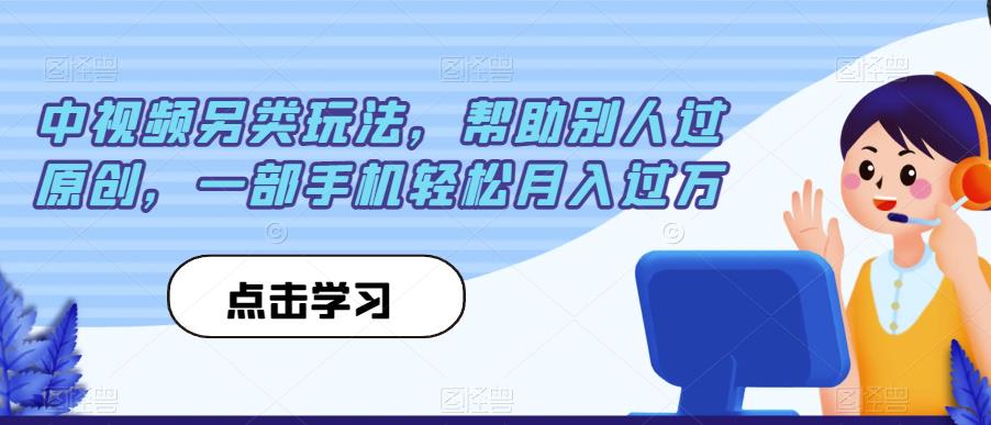 中视频另类玩法，帮助别人过原创，一部手机轻松月入过万【揭秘】-源创资源网
