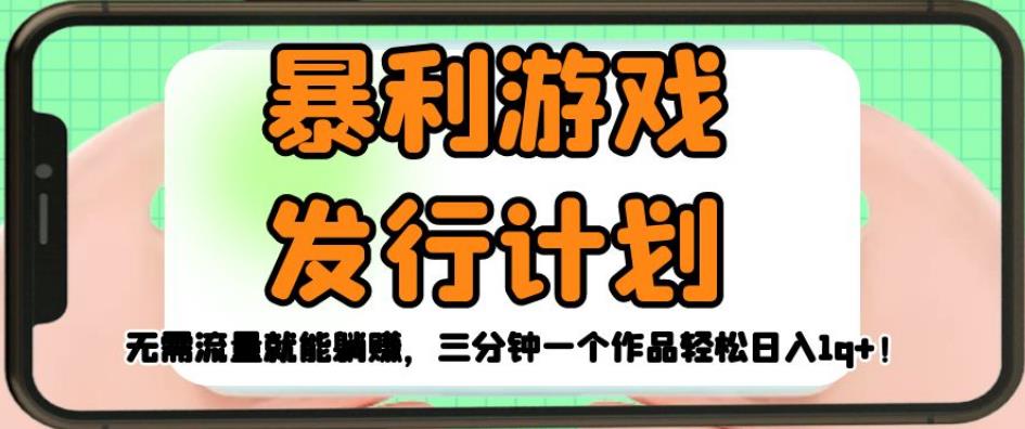 暴利游戏发行计划，无需流量就能躺赚，三分钟一个作品轻松日入1千【揭秘】-源创资源网