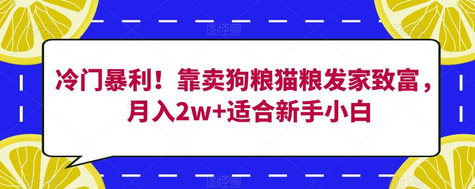 冷门暴利！靠卖狗粮猫粮发家致富，月入2w+适合新手小白【揭秘】-源创资源网