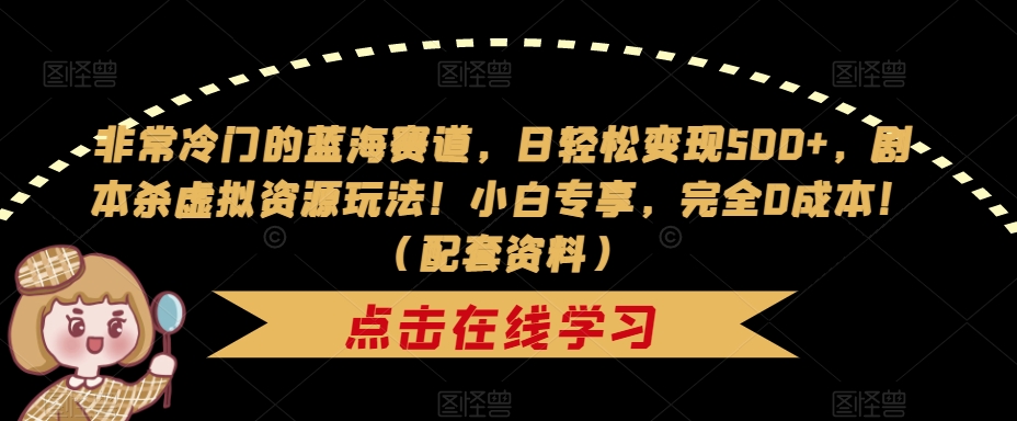 非常冷门的蓝海赛道，日轻松变现500+，剧本杀虚拟资源玩法！小白专享，完全0成本！（配套资料）-源创资源网