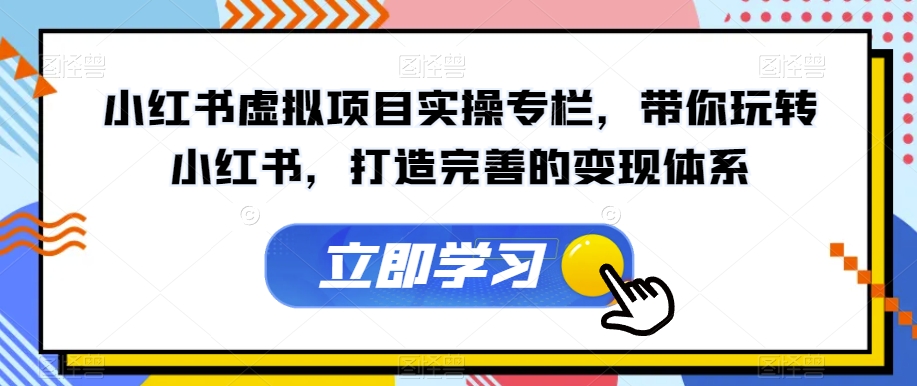 小红书虚拟项目实操专栏，带你玩转小红书，打造完善的变现体系-源创资源网