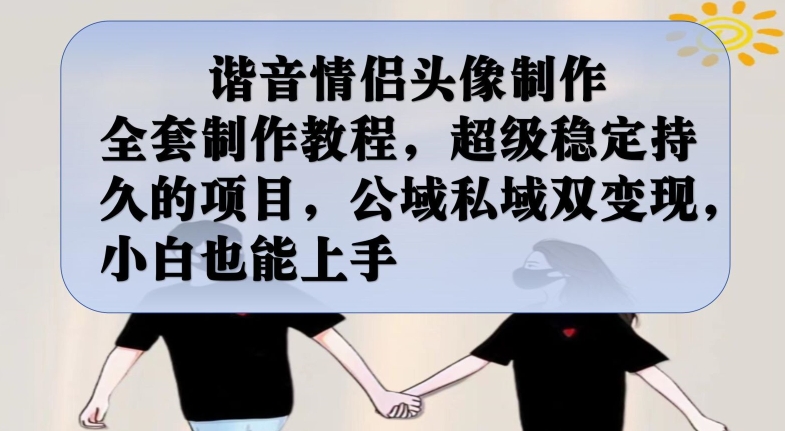 谐音情侣头像制作全套制作教程，超级稳定持久的项目，公域私域双变现，小白也能上手【揭秘】-源创资源网