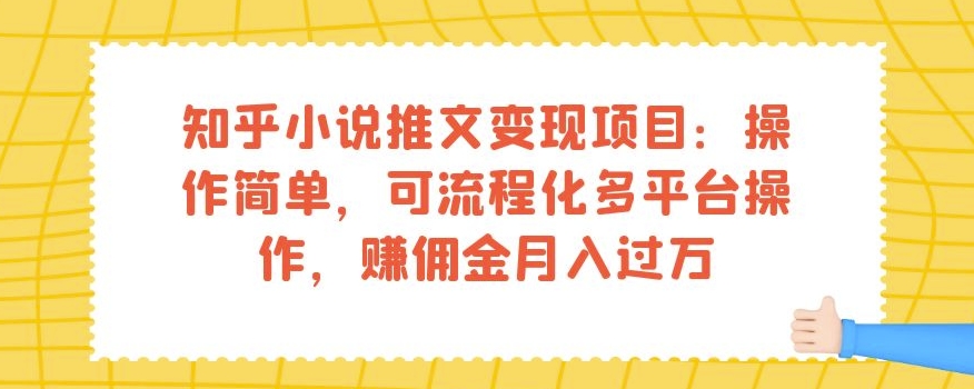 知乎小说推文变现项目：操作简单，可流程化多平台操作，赚佣金月入过万-源创资源网
