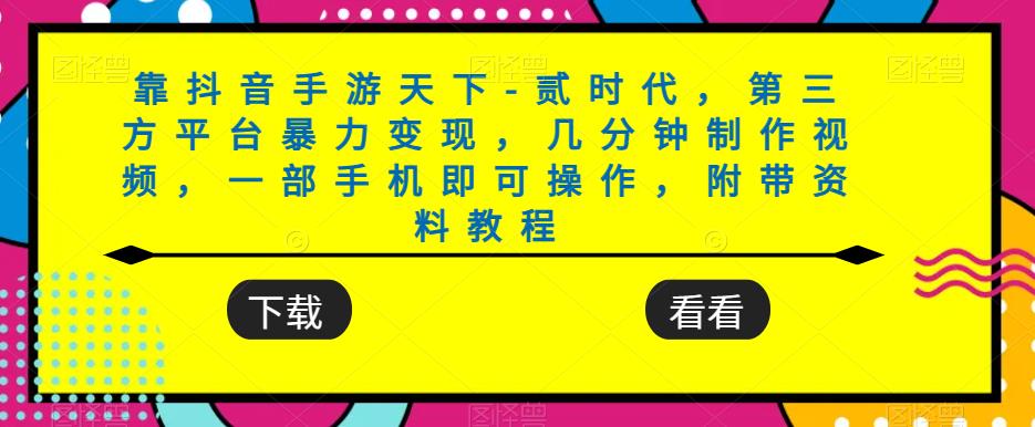 靠抖音手游天下-贰时代，第三方平台暴力变现，几分钟制作视频，一部手机即可操作，附带资料教程-源创资源网