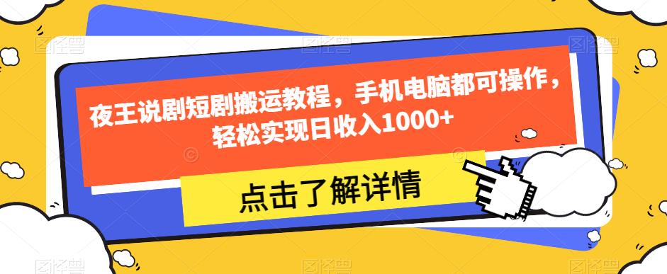 夜王说剧短剧搬运教程，手机电脑都可操作，轻松实现日收入1000+-源创资源网