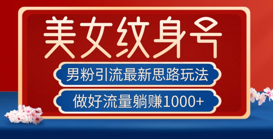男粉引流最新思路玩法，美女纹身号，做好流量躺赚1000+【揭秘】-源创资源网