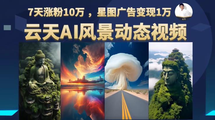 云天AI风景动图视频制作，7天涨粉10万，星图广告变现1万（0927更新）-源创资源网
