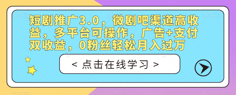 短剧推广3.0，微剧吧渠道高收益，多平台可操作，广告+支付双收益，0粉丝轻松月入过万【揭秘】-源创资源网