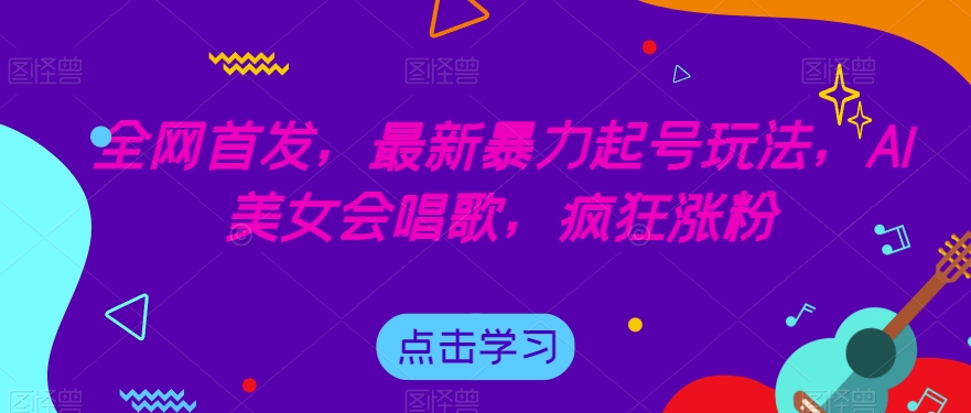 全网首发，最新暴力起号玩法，AI美女会唱歌，疯狂涨粉【揭秘】-源创资源网