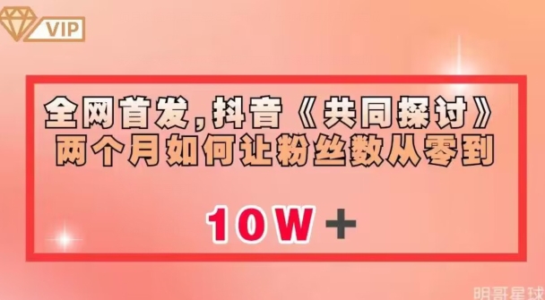 全网首发，抖音《共同探讨》两个月如何让粉丝数从零到10w【揭秘】-源创资源网