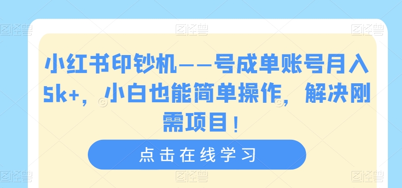 小红书印钞机——号成单账号月入5k+，小白也能简单操作，解决刚需项目【揭秘】-源创资源网