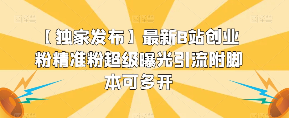 【独家发布】最新B站创业粉精准粉超级曝光引流附脚本可多开【揭秘】-源创资源网