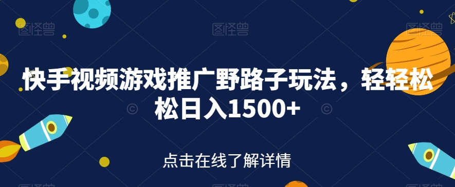 快手视频游戏推广野路子玩法，轻轻松松日入1500+【揭秘】-源创资源网