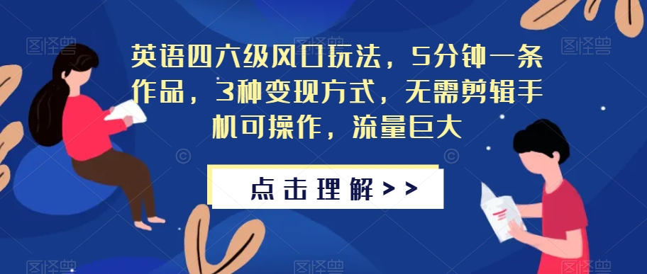 英语四六级风口玩法，5分钟一条作品，3种变现方式，无需剪辑手机可操作，流量巨大【揭秘】-源创资源网