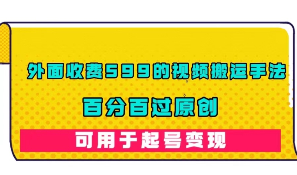 外面收费599的视频搬运手法，百分百过原创，可用起号变现【揭秘】-源创资源网