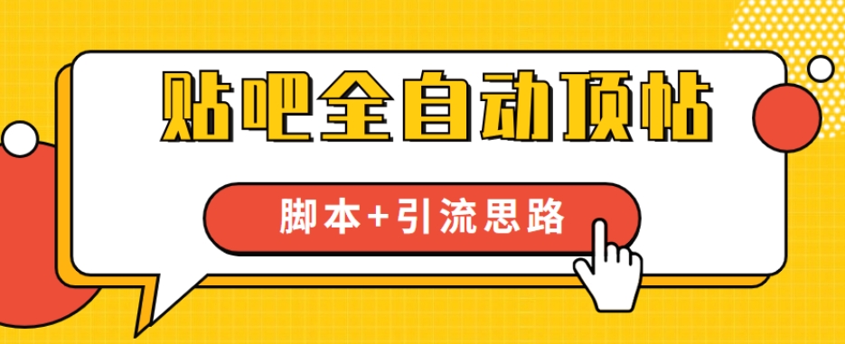 【全网首发】贴吧全自动顶帖脚本+引流思路【脚本+教程】-源创资源网